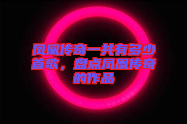 鳳凰傳奇一共有多少首歌，盤點鳳凰傳奇的作品