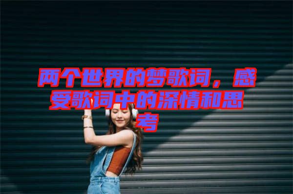 兩個(gè)世界的夢歌詞，感受歌詞中的深情和思考