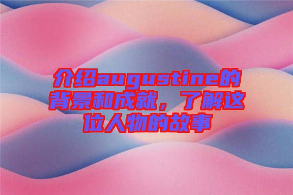 介紹augustine的背景和成就，了解這位人物的故事