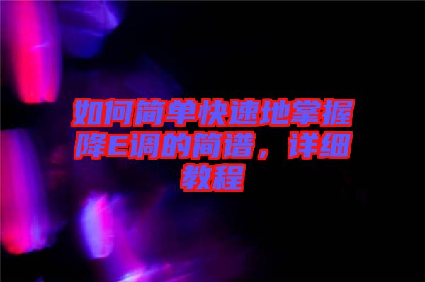 如何簡單快速地掌握降E調(diào)的簡譜，詳細(xì)教程