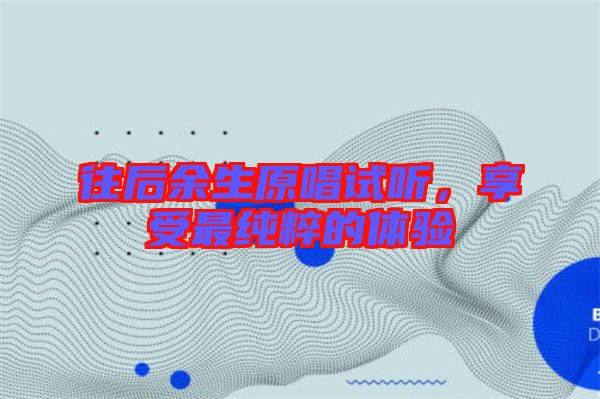 往后余生原唱試聽，享受最純粹的體驗