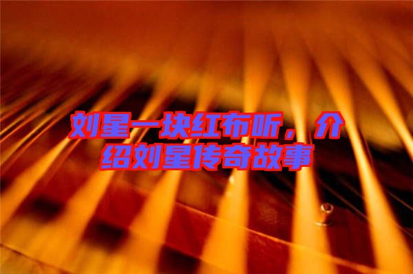 劉星一塊紅布聽，介紹劉星傳奇故事