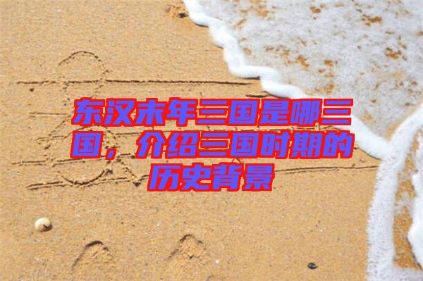 東漢末年三國是哪三國，介紹三國時(shí)期的歷史背景