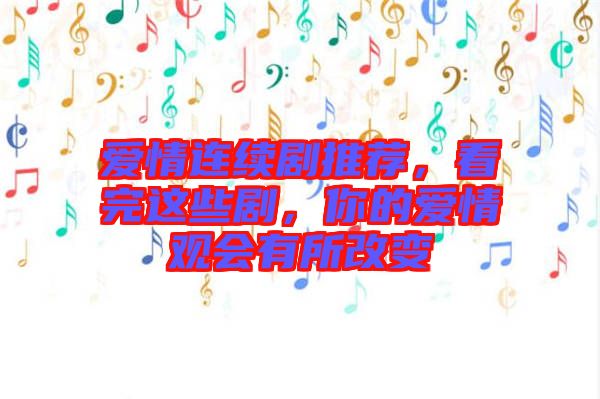 愛情連續(xù)劇推薦，看完這些劇，你的愛情觀會有所改變