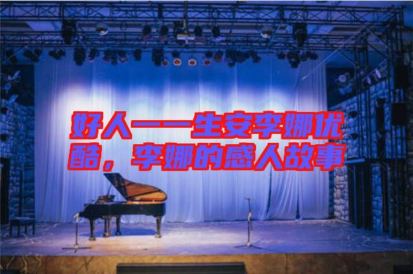 好人一一生安李娜優(yōu)酷，李娜的感人故事