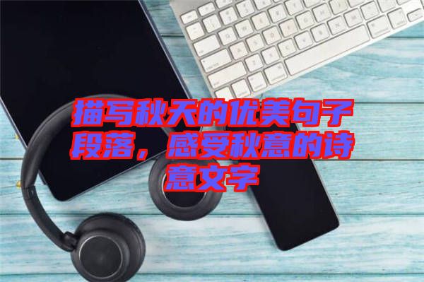 描寫(xiě)秋天的優(yōu)美句子段落，感受秋意的詩(shī)意文字