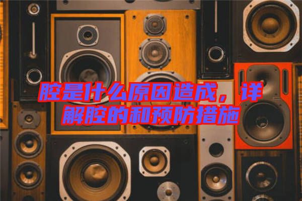 腔是什么原因造成，詳解腔的和預(yù)防措施
