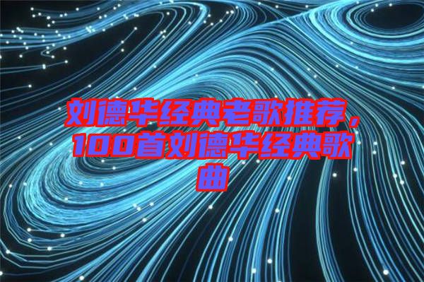 劉德華經(jīng)典老歌推薦，100首劉德華經(jīng)典歌曲