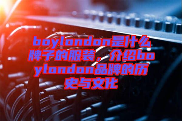 boylondon是什么牌子的服裝，介紹boylondon品牌的歷史與文化