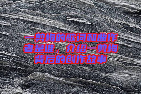 一剪梅的歌詞和曲作者是誰(shuí)，介紹一剪梅背后的創(chuàng)作故事