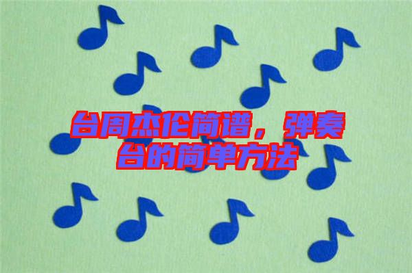 臺周杰倫簡譜，彈奏臺的簡單方法