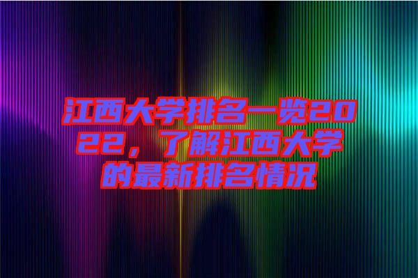 江西大學排名一覽2022，了解江西大學的最新排名情況