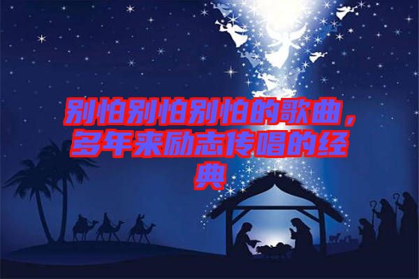 別怕別怕別怕的歌曲，多年來勵(lì)志傳唱的經(jīng)典