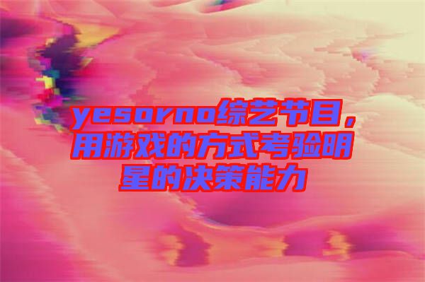 yesorno綜藝節(jié)目，用游戲的方式考驗明星的決策能力