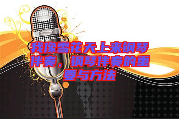 我像雪花天上來鋼琴伴奏，鋼琴伴奏的重要與方法