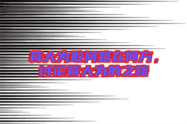 蔣大為敢問路在何方，討論蔣大為的之路