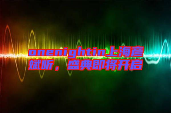 onenightin上海彥斌聽(tīng)，盛典即將開(kāi)啟