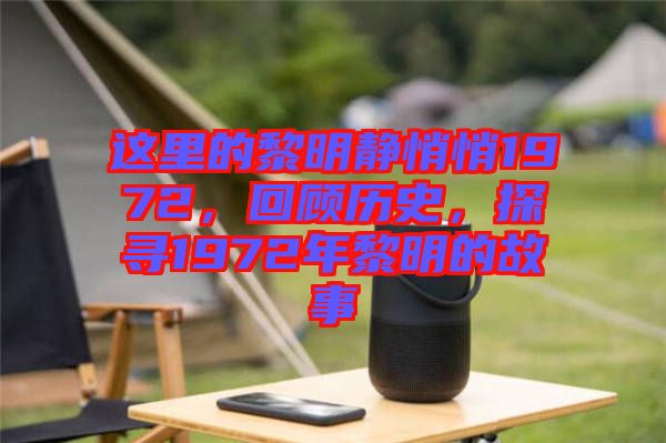 這里的黎明靜悄悄1972，回顧歷史，探尋1972年黎明的故事