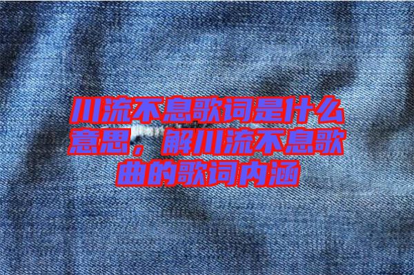 川流不息歌詞是什么意思，解川流不息歌曲的歌詞內涵