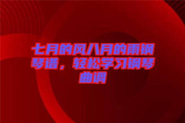 七月的風八月的雨鋼琴譜，輕松學(xué)習(xí)鋼琴曲調(diào)