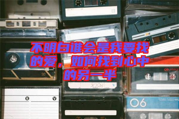不明白誰會是我要找的愛，如何找到心中的另一半