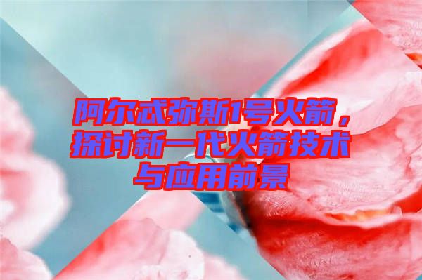阿爾忒彌斯1號(hào)火箭，探討新一代火箭技術(shù)與應(yīng)用前景