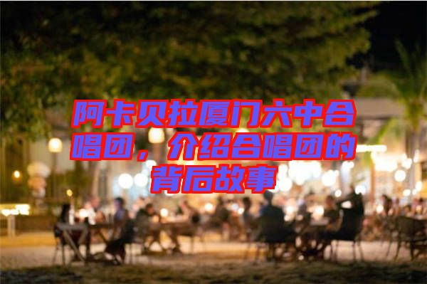 阿卡貝拉廈門(mén)六中合唱團(tuán)，介紹合唱團(tuán)的背后故事
