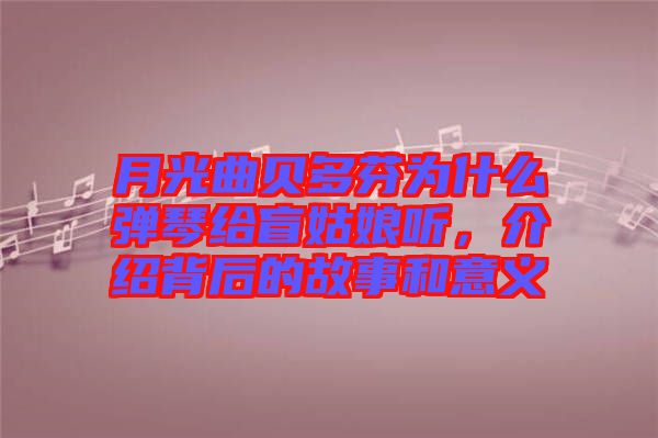 月光曲貝多芬為什么彈琴給盲姑娘聽，介紹背后的故事和意義