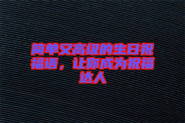 簡(jiǎn)單又高級(jí)的生日祝福語(yǔ)，讓你成為祝福達(dá)人