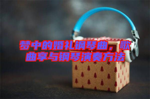 夢中的婚禮鋼琴曲，歌曲享與鋼琴演奏方法