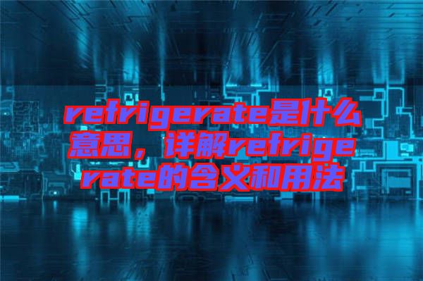 refrigerate是什么意思，詳解refrigerate的含義和用法