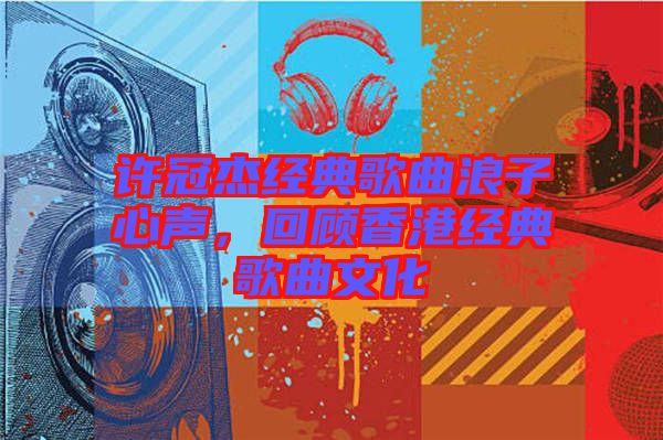 許冠杰經(jīng)典歌曲浪子心聲，回顧香港經(jīng)典歌曲文化