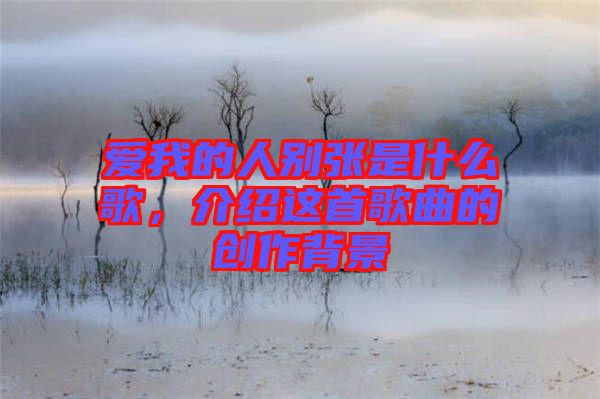 愛我的人別張是什么歌，介紹這首歌曲的創(chuàng)作背景