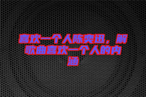 喜歡一個人陳奕迅，解歌曲喜歡一個人的內(nèi)涵