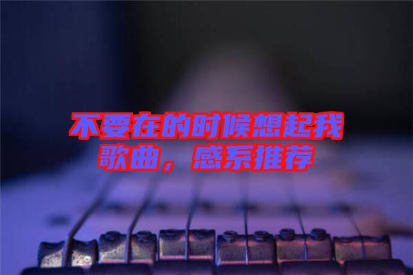 不要在的時(shí)候想起我歌曲，感系推薦