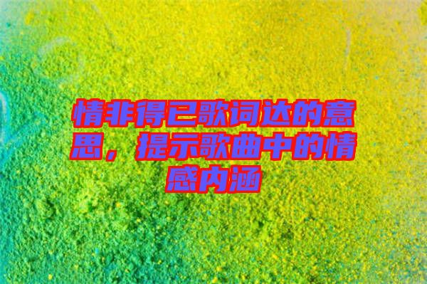 情非得已歌詞達(dá)的意思，提示歌曲中的情感內(nèi)涵
