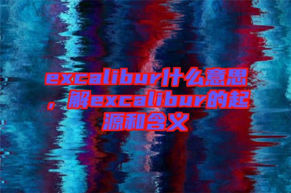 excalibur什么意思，解excalibur的起源和含義
