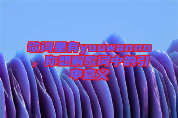 歌詞里有youwanno，你想解歌詞中的引申意義