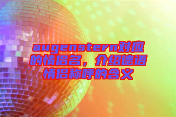 augenstern對(duì)應(yīng)的情侶名，介紹德語(yǔ)情侶稱(chēng)呼的含義