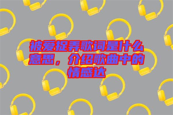 被愛(ài)捉弄歌詞是什么意思，介紹歌曲中的情感達(dá)
