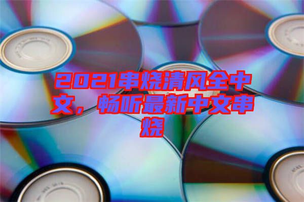 2021串燒清風(fēng)全中文，暢聽最新中文串燒