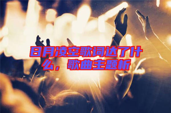 日月凌空歌詞達(dá)了什么，歌曲主題析