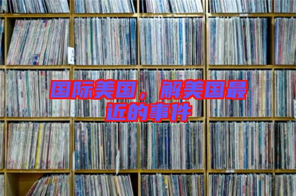 國際美國，解美國最近的事件