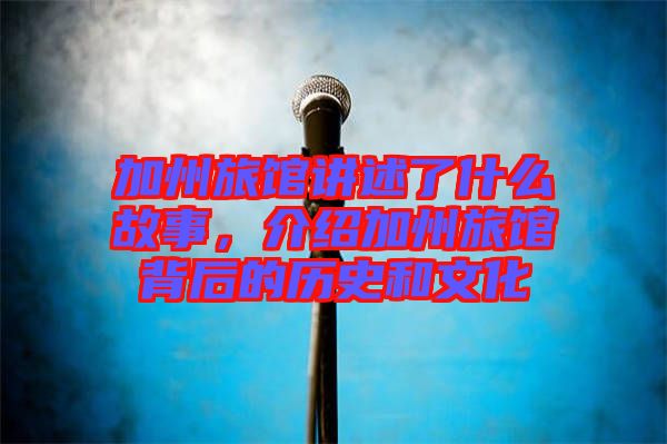 加州旅館講述了什么故事，介紹加州旅館背后的歷史和文化