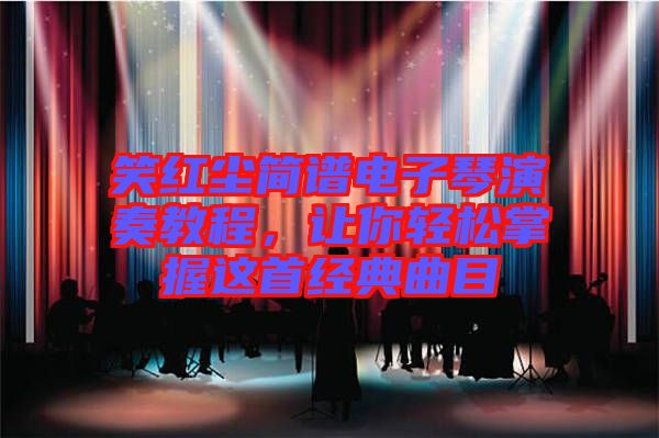 笑紅塵簡譜電子琴演奏教程，讓你輕松掌握這首經(jīng)典曲目