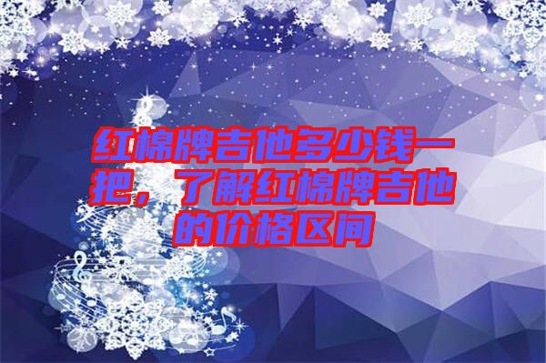 紅棉牌吉他多少錢一把，了解紅棉牌吉他的價格區(qū)間