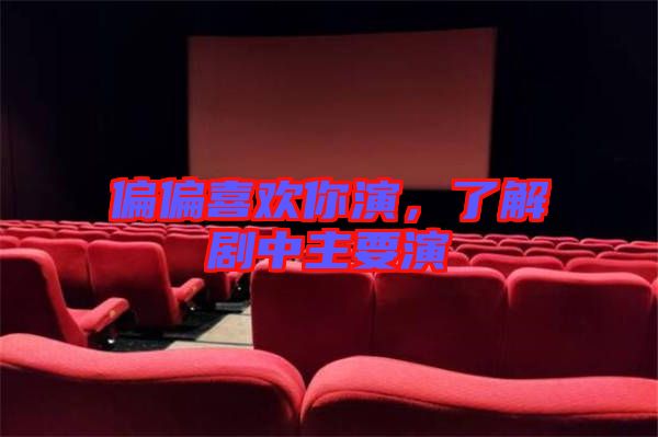 偏偏喜歡你演，了解劇中主要演