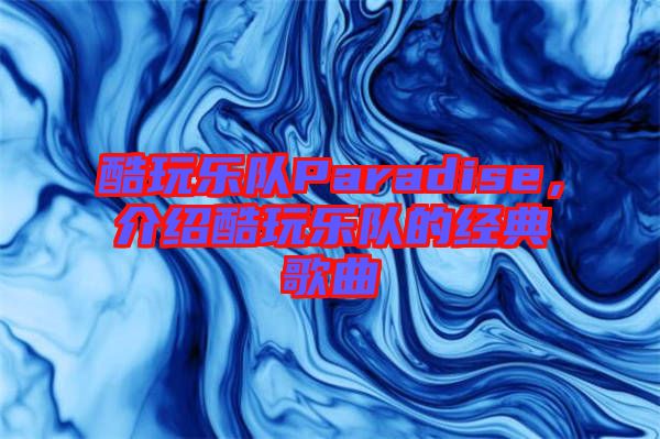 酷玩樂(lè)隊(duì)Paradise，介紹酷玩樂(lè)隊(duì)的經(jīng)典歌曲