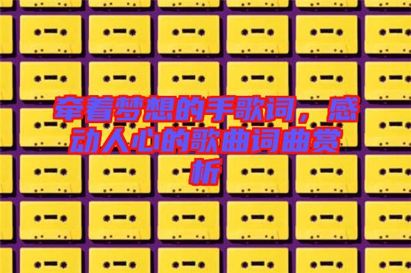 牽著夢想的手歌詞，感動(dòng)人心的歌曲詞曲賞析