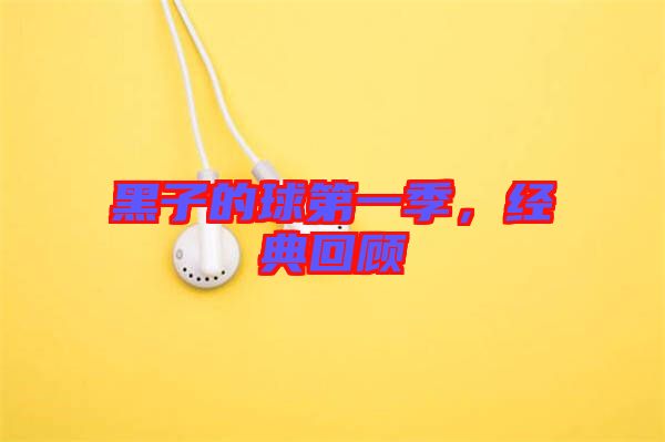 黑子的球第一季，經(jīng)典回顧